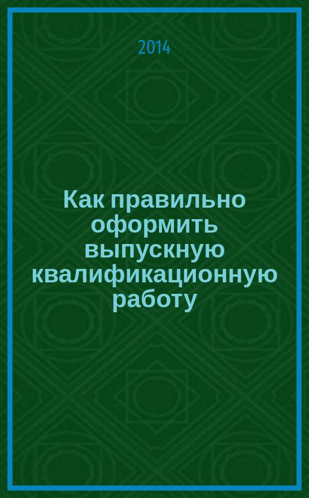 Как правильно оформить выпускную квалификационную работу : методичекие указания по оформлению выпускных квалификационных работ для обучающихся по направлению бакалавриата 100400.62 "Туризм", 100100.62 "Сервис", 101100,62 "Гостиничное дело" дневной формы обучения