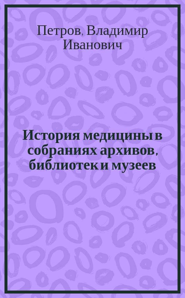 История медицины в собраниях архивов, библиотек и музеев : материалы Межрегиональной научно-практической конференции, Волгоград, 23-24 апреля 2014 года