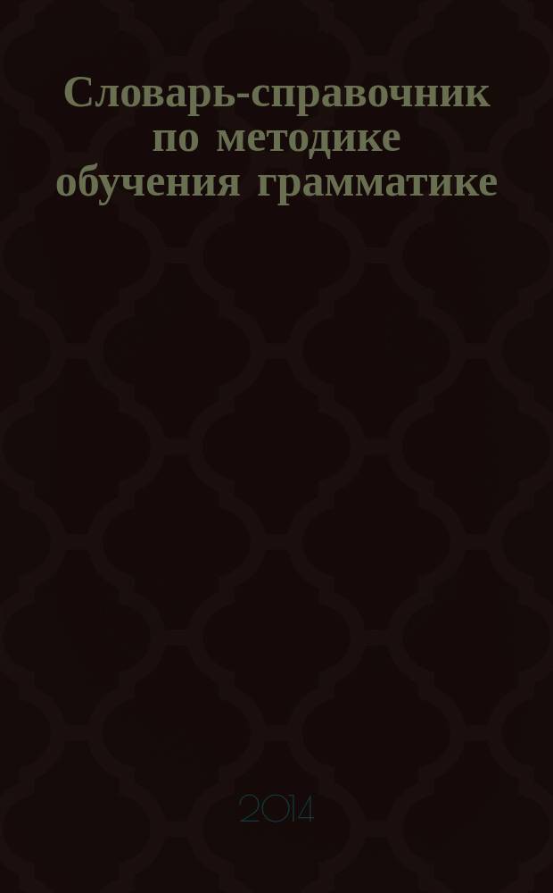 Словарь-справочник по методике обучения грамматике