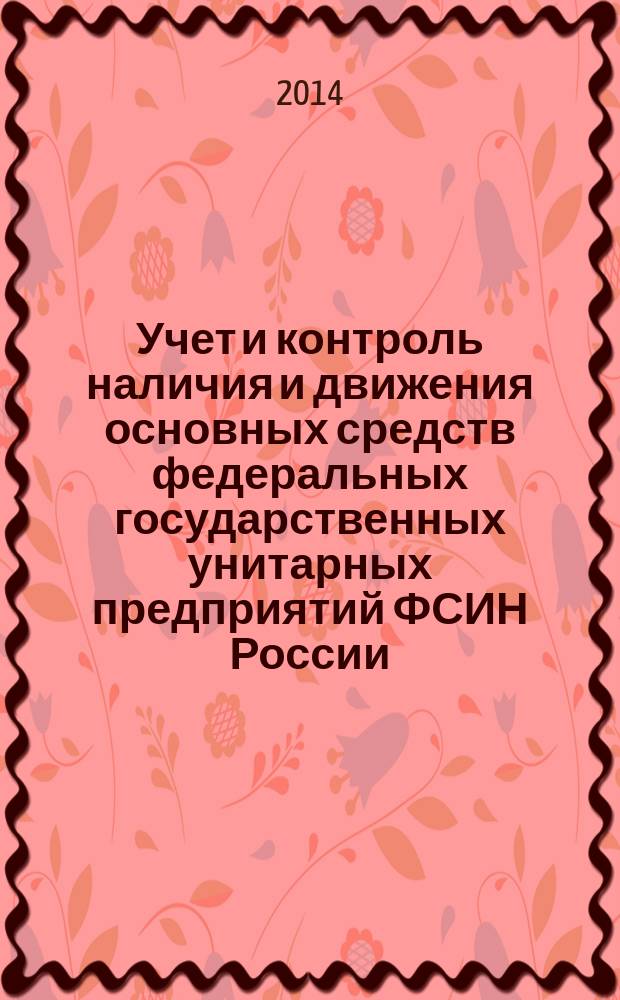 Учет и контроль наличия и движения основных средств федеральных государственных унитарных предприятий ФСИН России : практические рекомендации