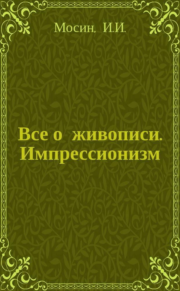 Все о живописи. Импрессионизм : история движения в биографиях художниках