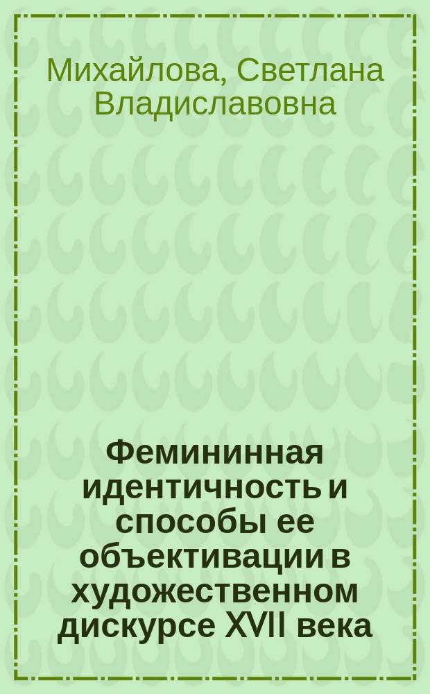 Фемининная идентичность и способы ее объективации в художественном дискурсе XVII века : автореферат диссертации на соискание ученой степени к. филол. н. : специальность 10.02.19 <Теория языка>