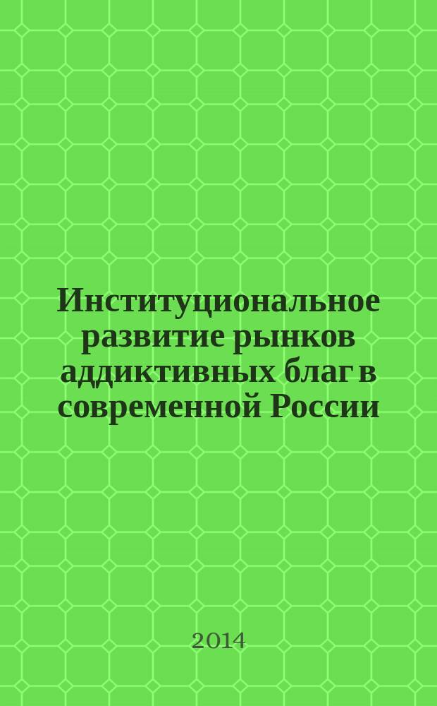 Институциональное развитие рынков аддиктивных благ в современной России : монография