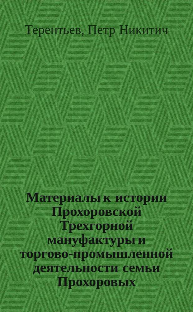 Материалы к истории Прохоровской Трехгорной мануфактуры и торгово-промышленной деятельности семьи Прохоровых : годы 1799-1915