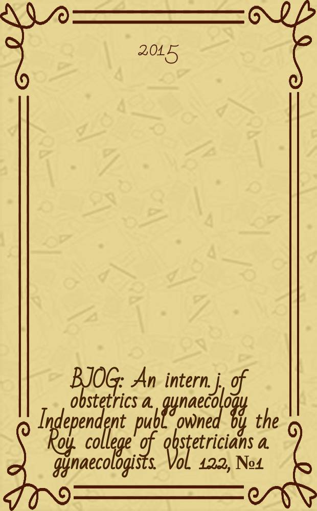 BJOG : An intern. j. of obstetrics a. gynaecology [Independent publ. owned by the Roy. college of obstetricians a. gynaecologists]. Vol. 122, № 1