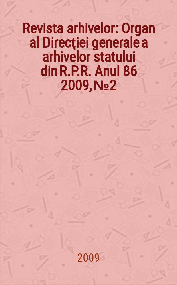 Revista arhivelor : Organ al Direcţiei generale a arhivelor statului din R.P.R. Anul 86 2009, № 2