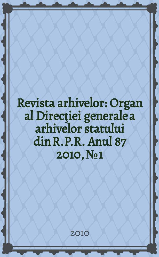 Revista arhivelor : Organ al Direcţiei generale a arhivelor statului din R.P.R. Anul 87 2010, № 1