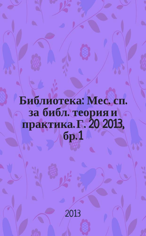 Библиотека : Мес. сп. за библ. теория и практика. Г. 20 2013, бр. 1