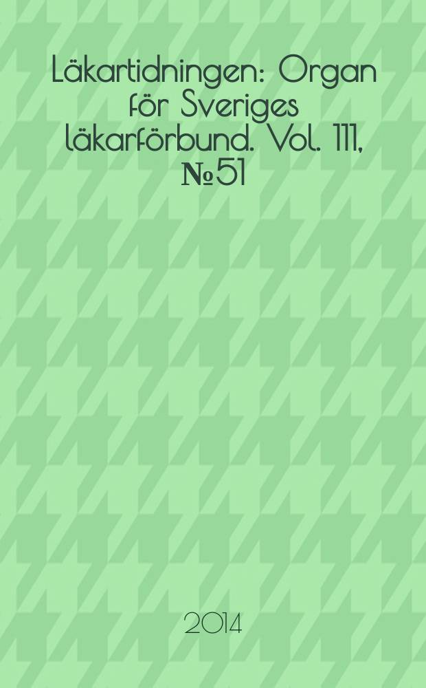 Läkartidningen : Organ för Sveriges läkarförbund. Vol. 111, № 51/52