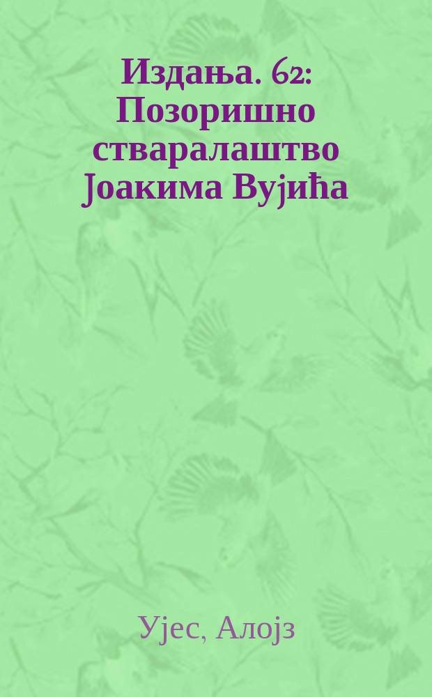 [Издања]. 62 : Позоришно стваралаштво Jоакима Вуjиħа = Театральное творчество Йоакима Вуича