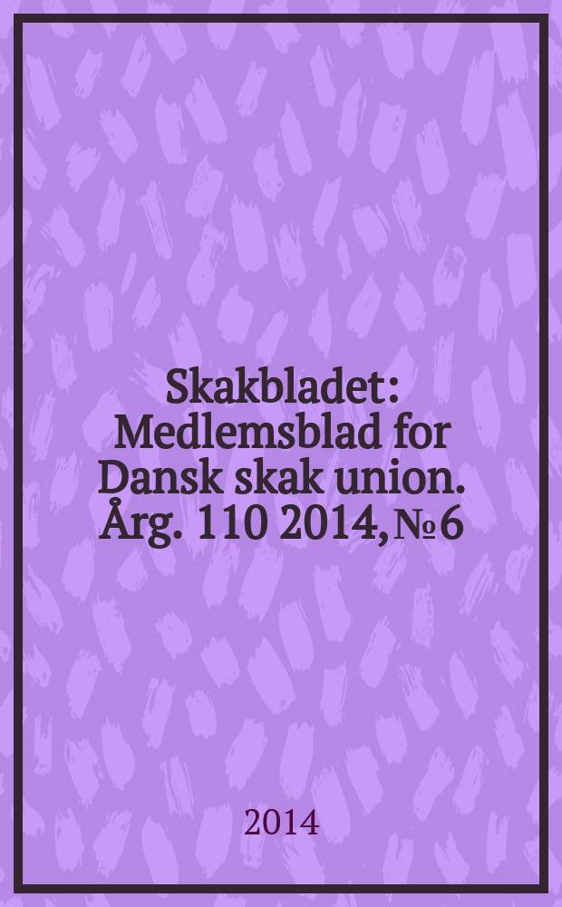 Skakbladet : Medlemsblad for Dansk skak union. Årg. 110 2014, № 6