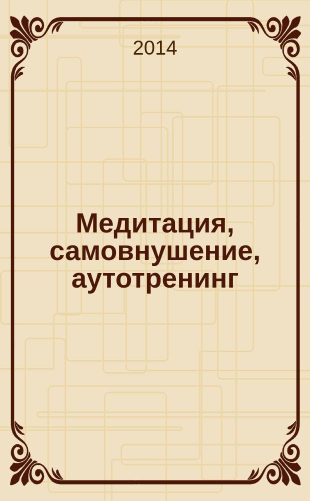 Медитация, самовнушение, аутотренинг : самые эффективные психотехники