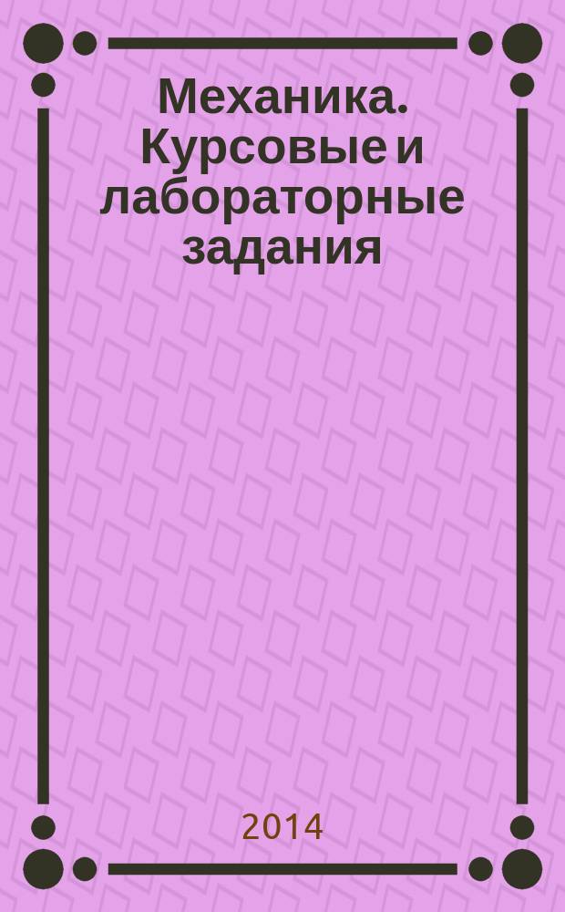Механика. Курсовые и лабораторные задания : учебное пособие