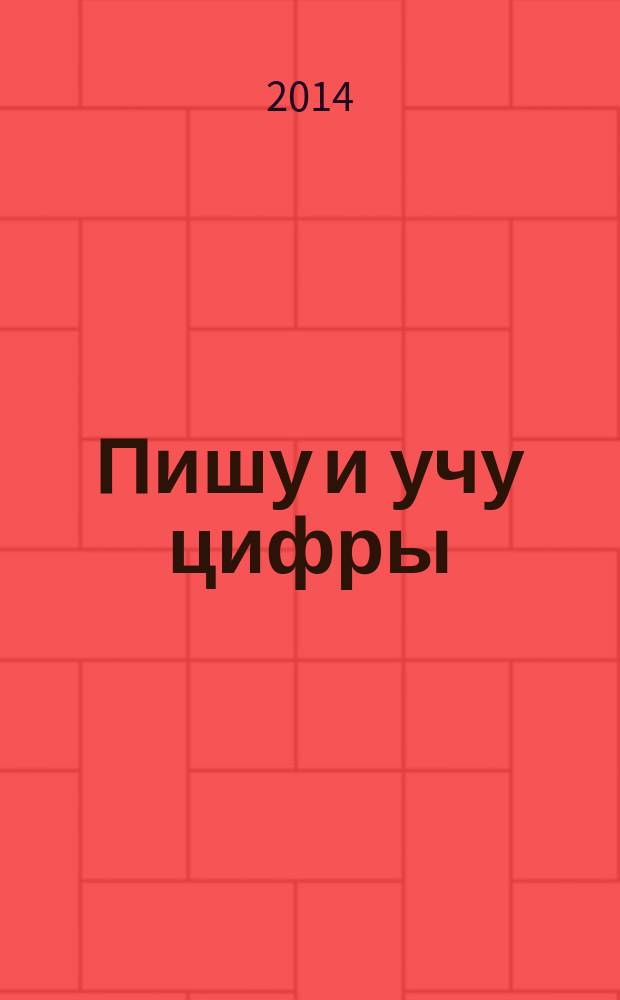 Пишу и учу цифры : весёлые стихотворения, развивающие задания : пособие для развивающего обучения : для старшего дошкольного возраста : 0+