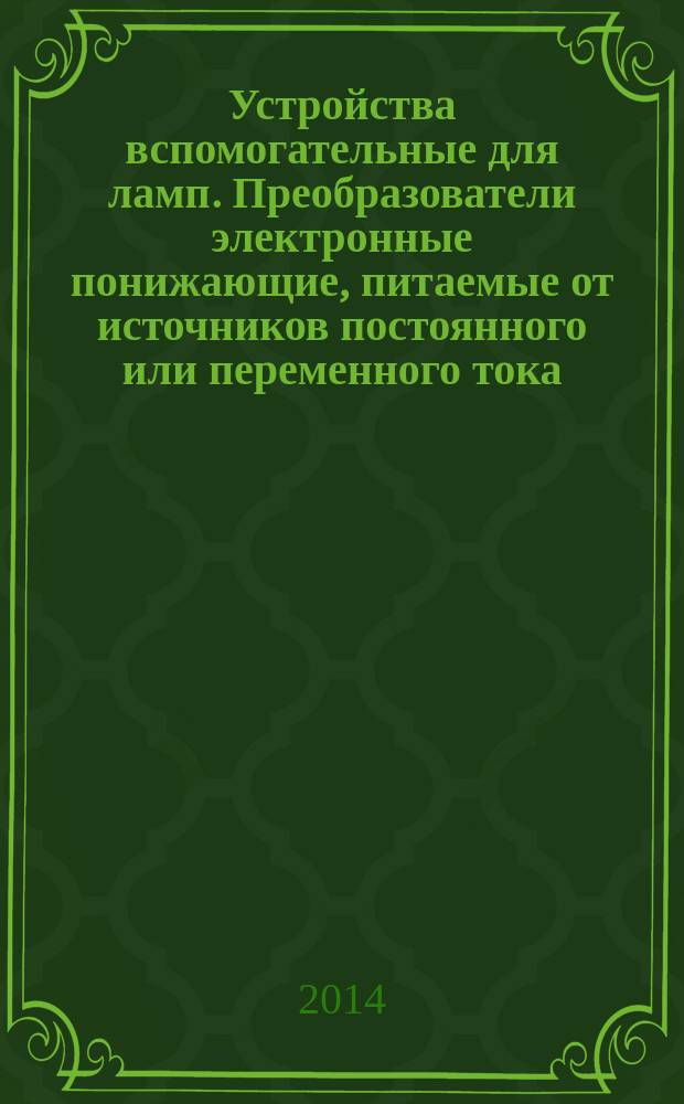 Устройства вспомогательные для ламп. Преобразователи электронные понижающие, питаемые от источников постоянного или переменного тока, для ламп накаливания : Общие требования и требования безопасности