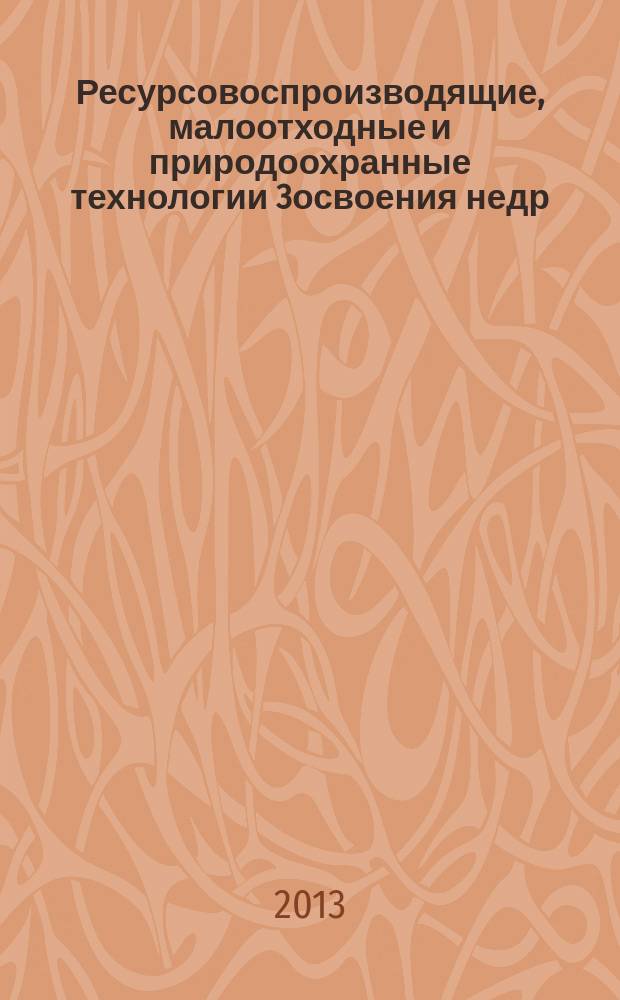 Ресурсовоспроизводящие, малоотходные и природоохранные технологии 3освоения недр : материалы XII международной конференции, Москва (Россия) - Занджан (Иран), 16-21 сентября 2013 г. : в 2 т