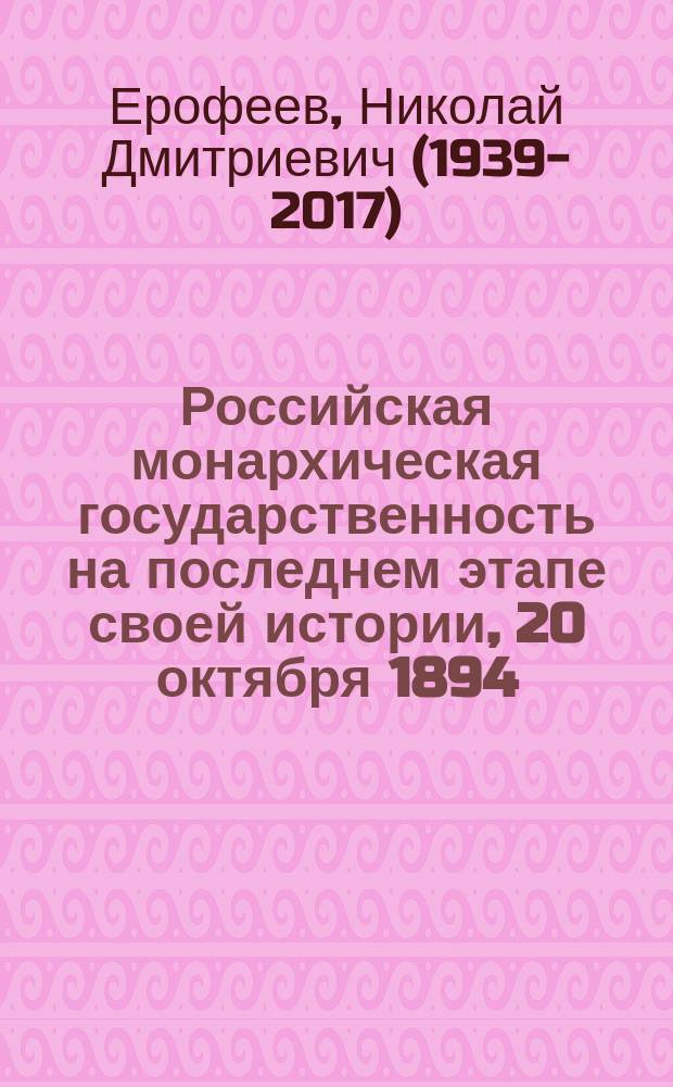 Российская монархическая государственность на последнем этапе своей истории, 20 октября 1894 - 3 марта 1917 г. : сборник документов