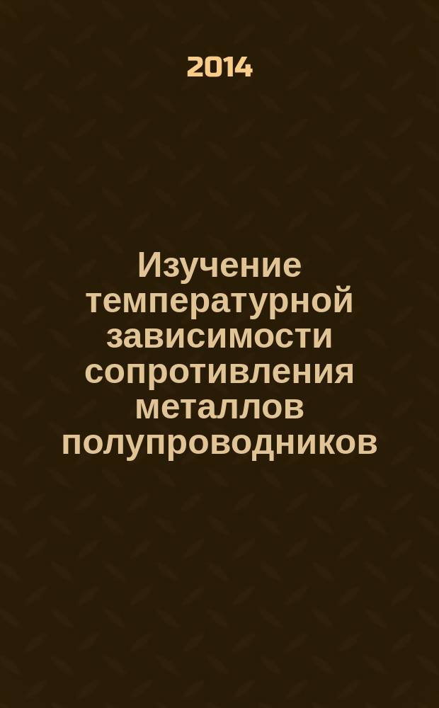 Изучение температурной зависимости сопротивления металлов полупроводников : методичекие указания к выполнению лабораторной работы № 132 для студентов, изучающих физику