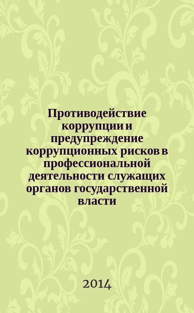 Противодействие коррупции и предупреждение коррупционных рисков в профессиональной деятельности служащих органов государственной власти : курс лекций : для студентов, обучающихся по специальности 030501.65 "Юриспруденция", квалификация "юрист", и по специальности 031001.65 "Правоохранительная деятельность", квалификация "специалист"