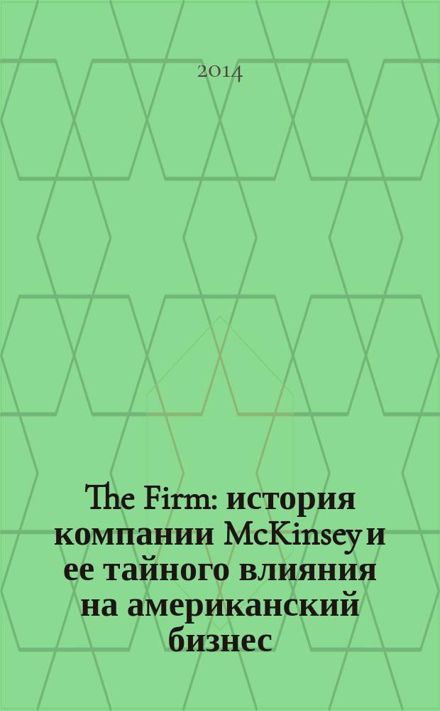 The Firm : история компании McKinsey и ее тайного влияния на американский бизнес