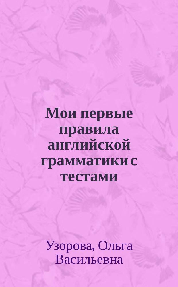 Мои первые правила английской грамматики с тестами : для дошкольного возраста : для детей 5-7 лет : 0+