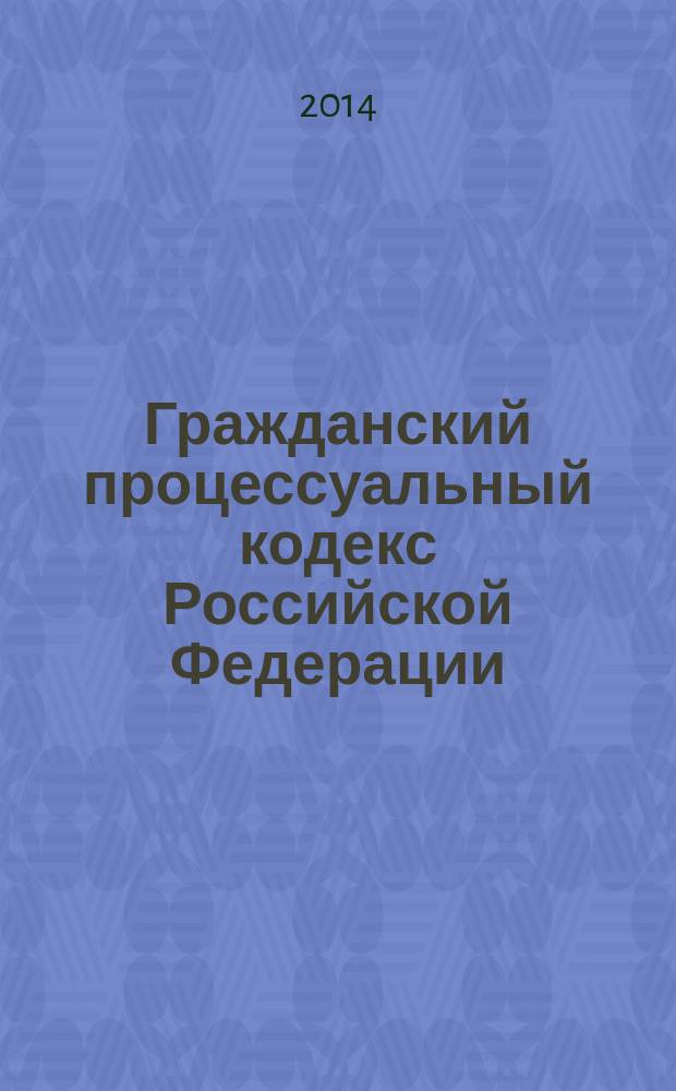 Гражданский процессуальный кодекс Российской Федерации : текст с изменениями и дополнениями на 20 ноября 2014 года : принят Государственной Думой 23 октября 2002 года : одобрен Советом Федерации 30 октября 2002 годa : (в ред. Федеральных законов от 30.06.2003 № 86-Ф3 ... : от 21.07.2014 № 232-Ф3)