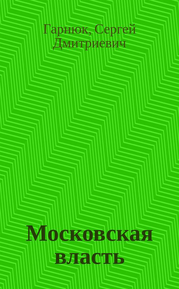 Московская власть : очерки истории партийных и советских органов, март 1917 - октябрь 1993