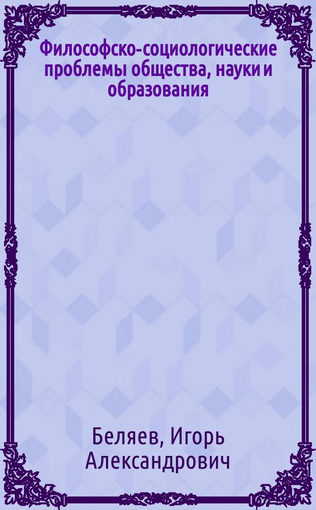 Философско-социологические проблемы общества, науки и образования : коллективная монография