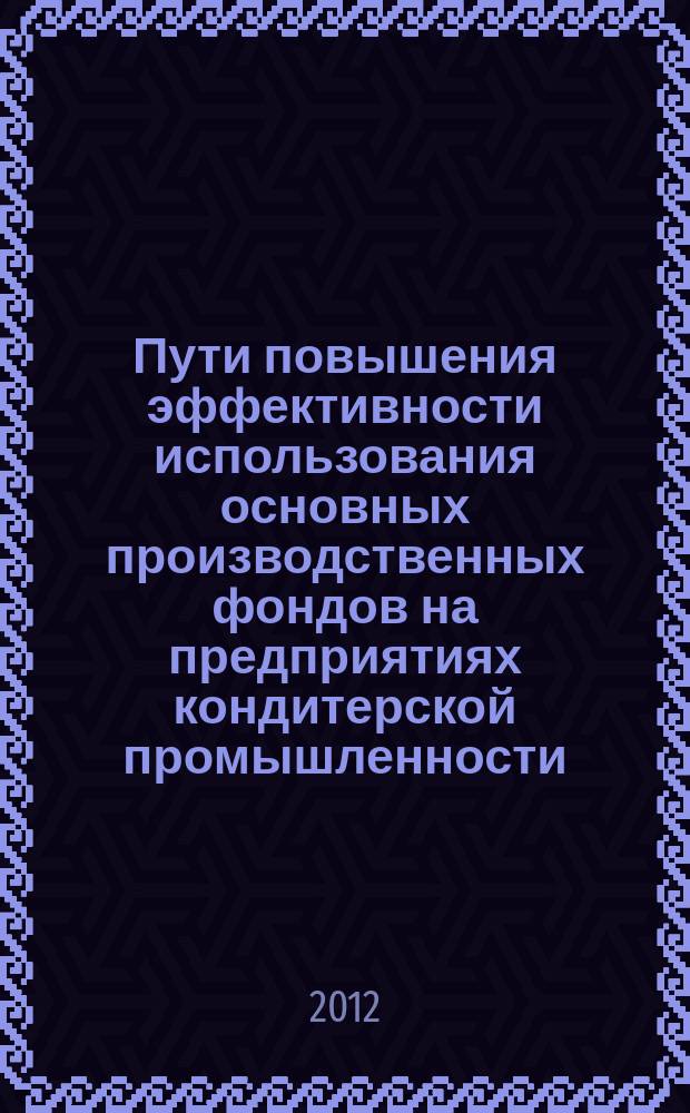 Пути повышения эффективности использования основных производственных фондов на предприятиях кондитерской промышленности : автореферат диссертации на соискание ученой степени к. э. н. : специальность 08.00.05 <Экон. и упр. нар. хоз.>