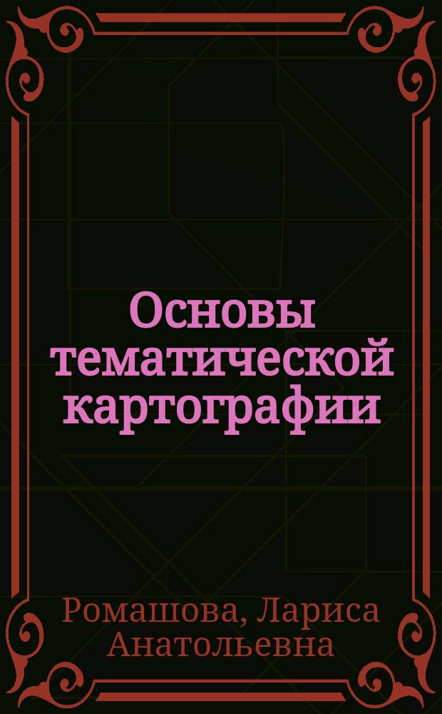 Основы тематической картографии : учебно-методического пособие для студентов 2-го курса направления 021300 "Картография и геоинформатика"