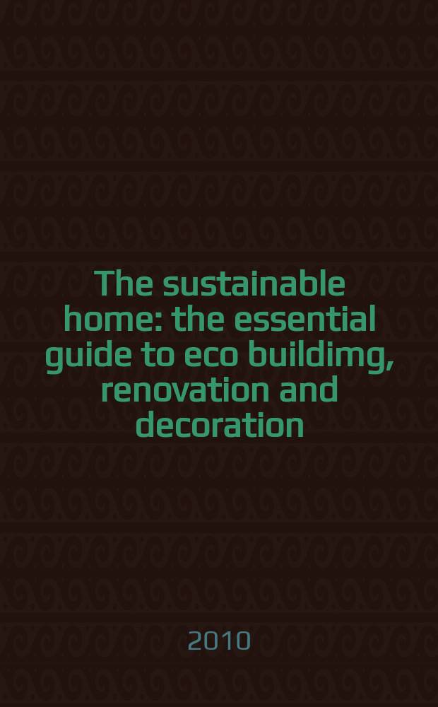 The sustainable home : the essential guide to eco buildimg, renovation and decoration = Экологичный дом Основное руководство по эко строительству, ремонту и отделочным работам