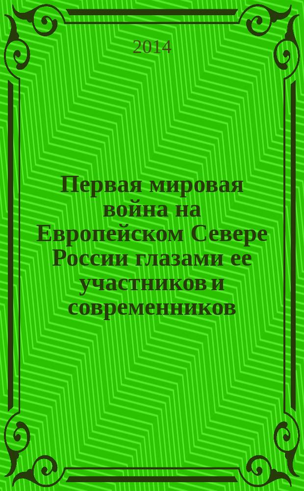 Первая мировая война на Европейском Севере России глазами ее участников и современников : сборник воспоминаний и очерков
