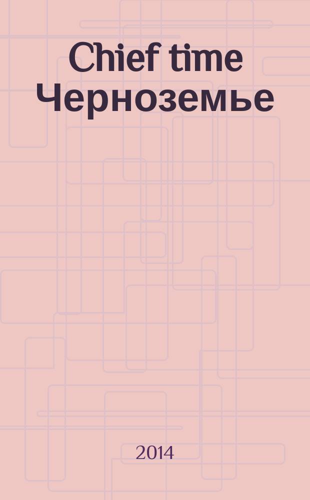 Chief time Черноземье : частные правила успешного бизнеса. 2014, № 10