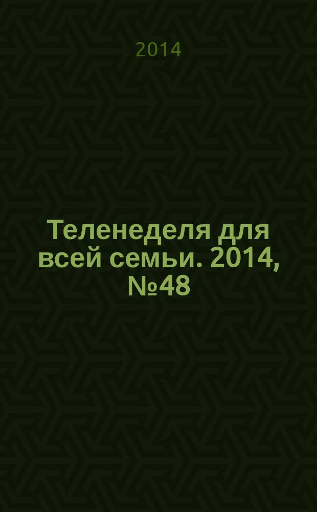 Теленеделя для всей семьи. 2014, № 48 (320)