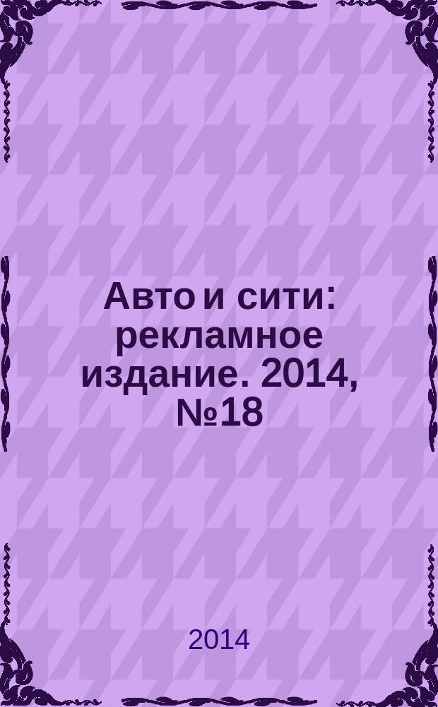 Авто и сити : рекламное издание. 2014, № 18