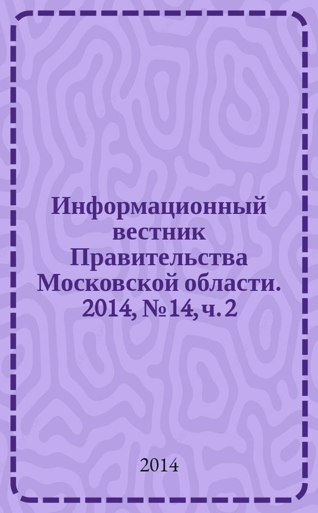 Информационный вестник Правительства Московской области. 2014, № 14, ч. 2