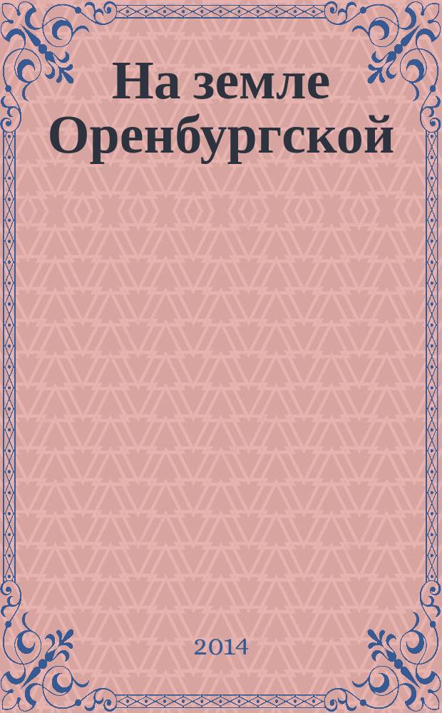 На земле Оренбургской : агропромышленный журнал Оренбургской области. 2014, № 10 (50)
