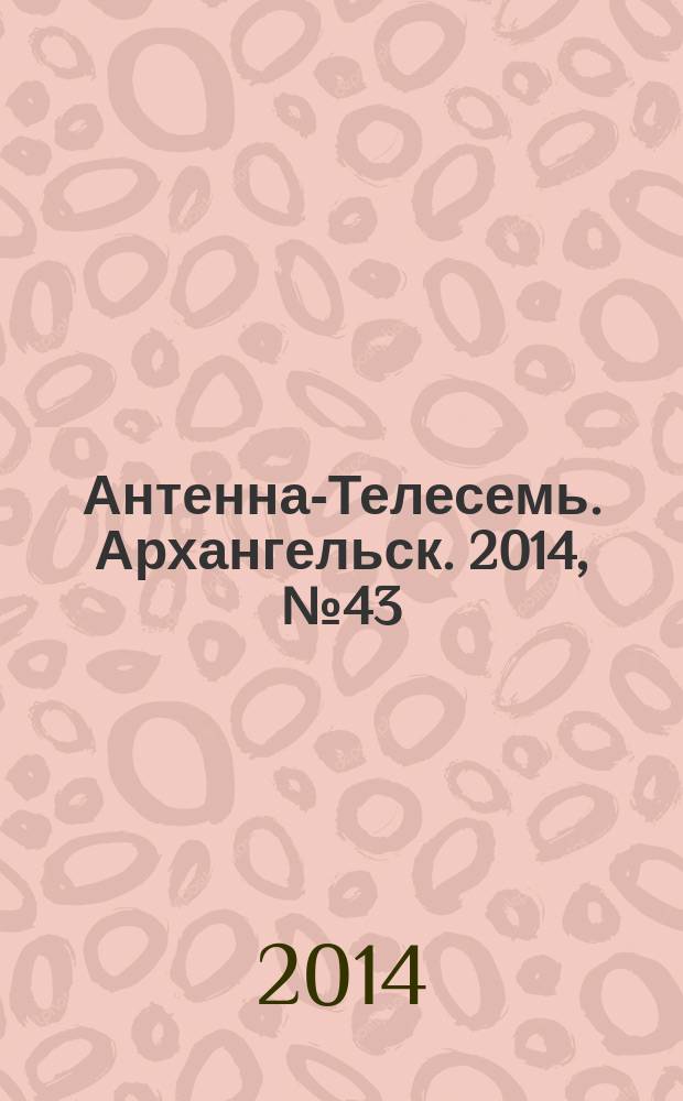 Антенна-Телесемь. Архангельск. 2014, № 43 (247)