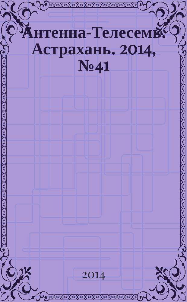 Антенна-Телесемь. Астрахань. 2014, № 41 (894)