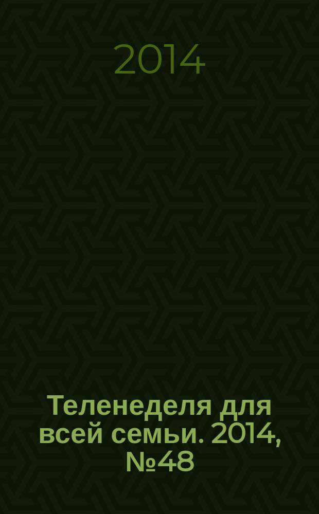 Теленеделя для всей семьи. 2014, № 48 (452)