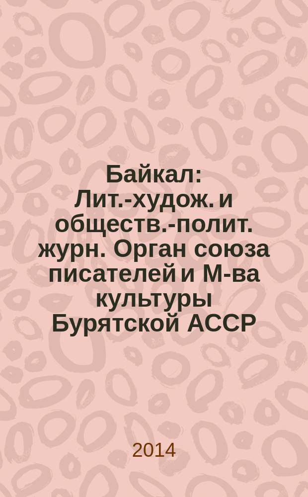 Байкал : Лит.-худож. и обществ.-полит. журн. Орган союза писателей и М-ва культуры Бурятской АССР. 2014, № 4