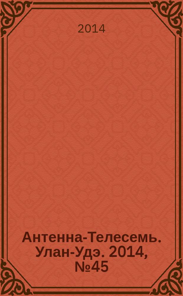 Антенна-Телесемь. Улан-Удэ. 2014, № 45 (464)
