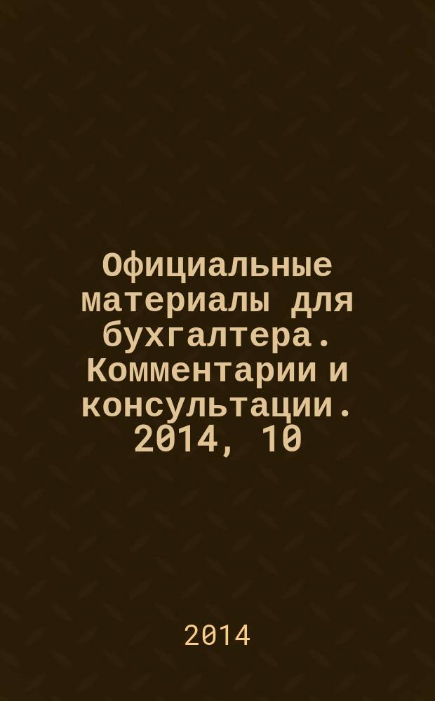 Официальные материалы для бухгалтера. Комментарии и консультации. 2014, 10
