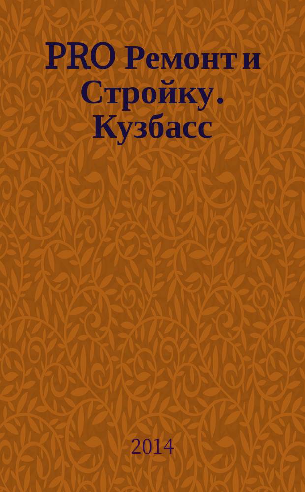 PRO Ремонт и Стройку. Кузбасс : профессиональный журнал для тех, кто строит и ремонтирует. 2014, № 21 (275)