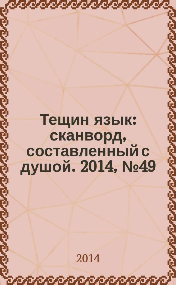 Тещин язык : сканворд, составленный с душой. 2014, № 49 (736)