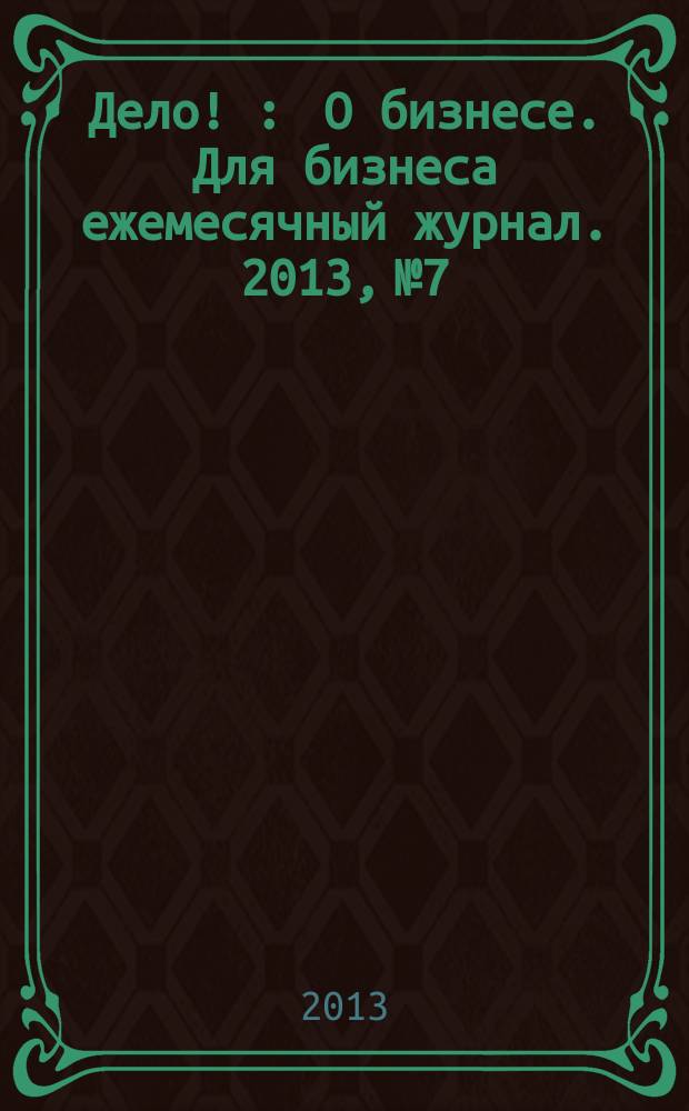 Дело ! : О бизнесе. Для бизнеса ежемесячный журнал. 2013, № 7/8 (229)