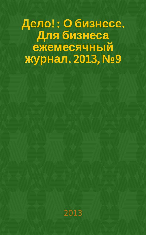 Дело ! : О бизнесе. Для бизнеса ежемесячный журнал. 2013, № 9 (230)