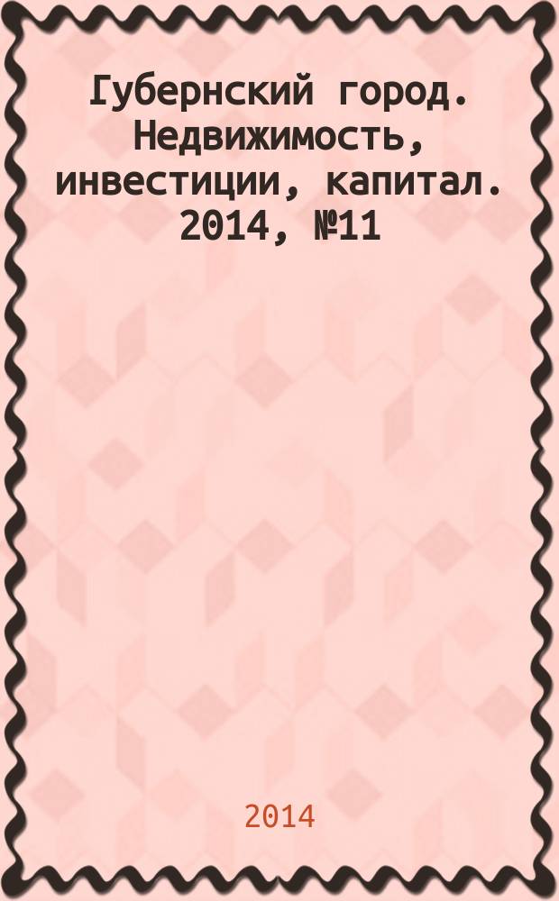 Губернский город. Недвижимость, инвестиции, капитал. 2014, № 11