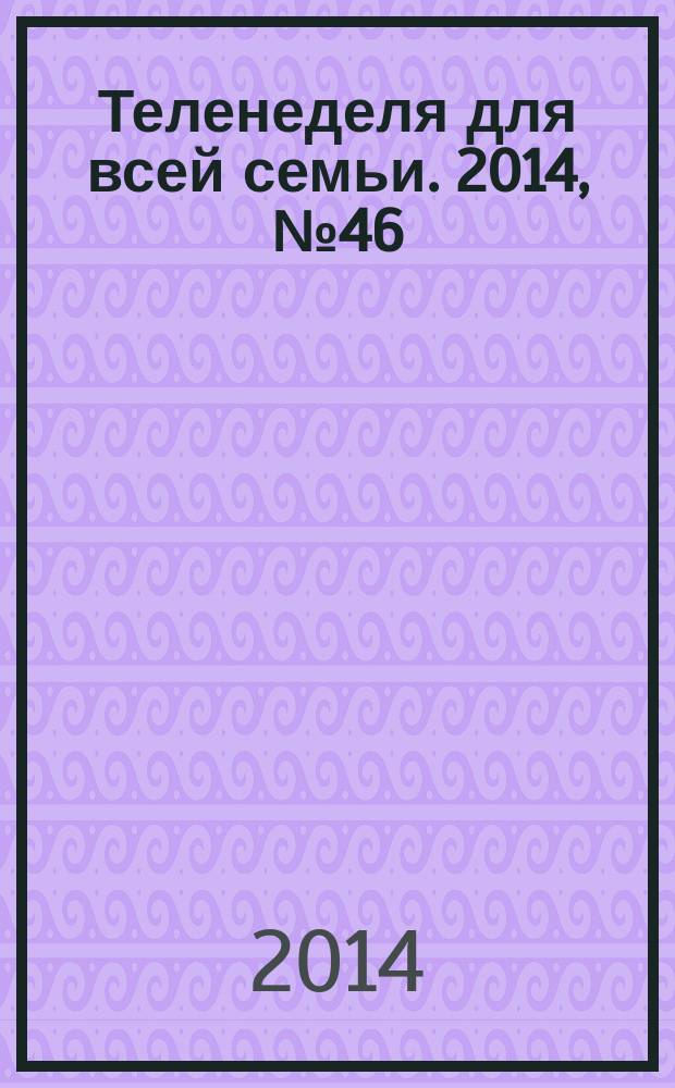 Теленеделя для всей семьи. 2014, № 46 (470)