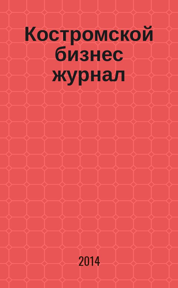 Костромской бизнес журнал : для малого и среднего бизнеса. 2014, № 8 (99)